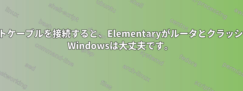 イーサネットケーブルを接続すると、Elementaryがルータとクラッシュします。 Windowsは大丈夫です。