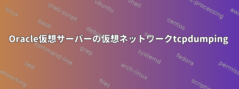 Oracle仮想サーバーの仮想ネットワークtcpdumping