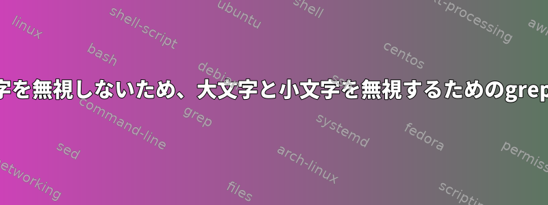 ファイル名の大文字と小文字を無視しないため、大文字と小文字を無視するためのgrep文書が間違っていますか？