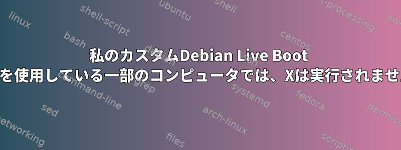 私のカスタムDebian Live Boot USBを使用している一部のコンピュータでは、Xは実行されません。