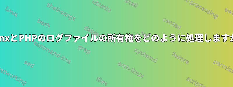 NginxとPHPのログファイルの所有権をどのように処理しますか？