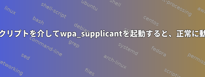 systemdでスクリプトを介してwpa_supplicantを起動すると、正常に動作しません。