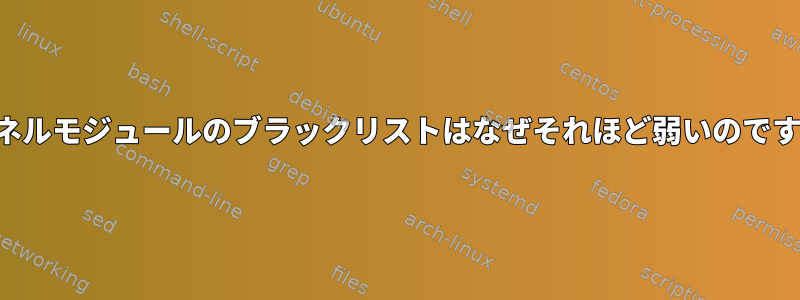 カーネルモジュールのブラックリストはなぜそれほど弱いのですか？