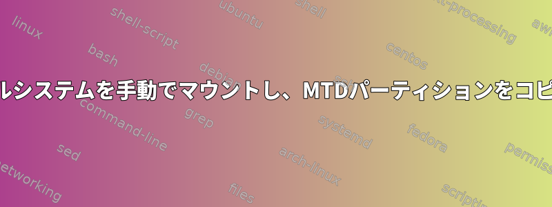 仮想ファイルシステムを手動でマウントし、MTDパーティションをコピーする方法