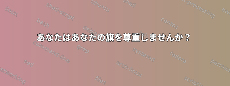 あなたはあなたの旗を尊重しませんか？