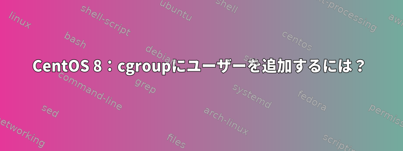 CentOS 8：cgroupにユーザーを追加するには？