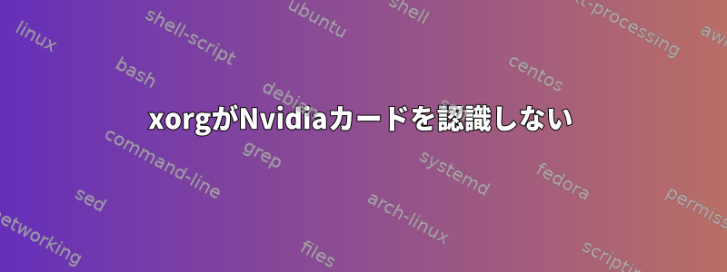 xorgがNvidiaカードを認識しない