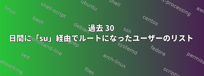 過去 30 日間に「su」経由でルートになったユーザーのリスト