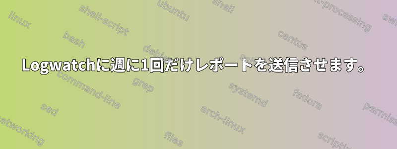 Logwatchに週に1回だけレポートを送信させます。