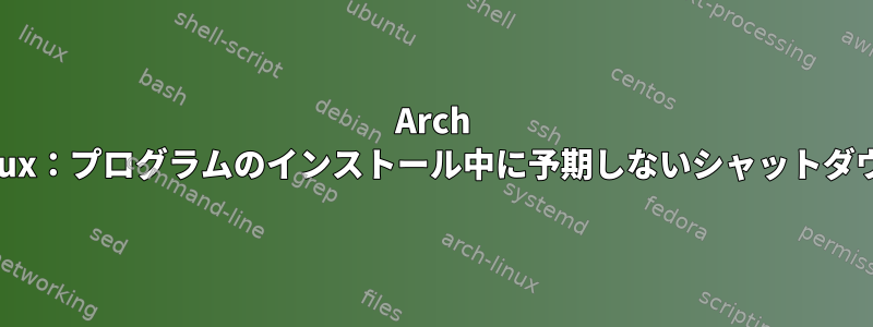 Arch Linux：プログラムのインストール中に予期しないシャットダウン