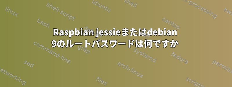 Raspbian jessieまたはdebian 9のルートパスワードは何ですか