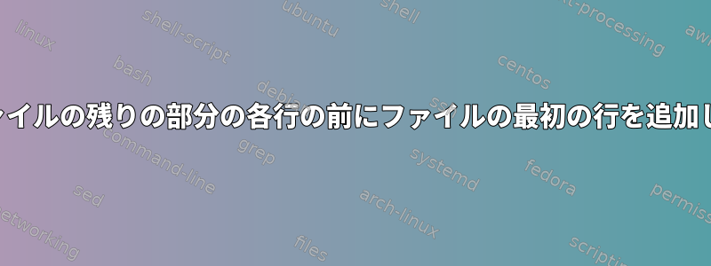 同じファイルの残りの部分の各行の前にファイルの最初の行を追加します。