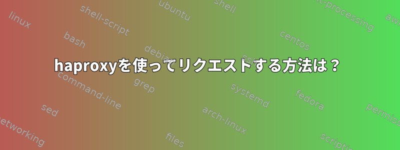 haproxyを使ってリクエストする方法は？