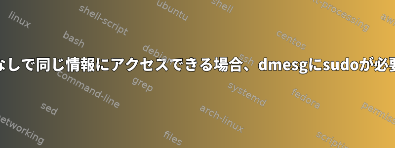 Journalctlがルートなしで同じ情報にアクセスできる場合、dmesgにsudoが必要なのはなぜですか？