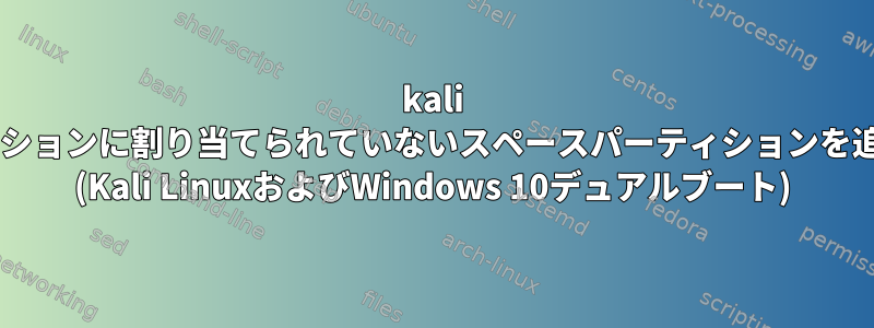 kali linuxパーティションに割り当てられていないスペースパーティションを追加するには？ (Kali LinuxおよびWindows 10デュアルブート)