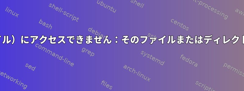 chcon：（ファイル）にアクセスできません：そのファイルまたはディレクトリがありません