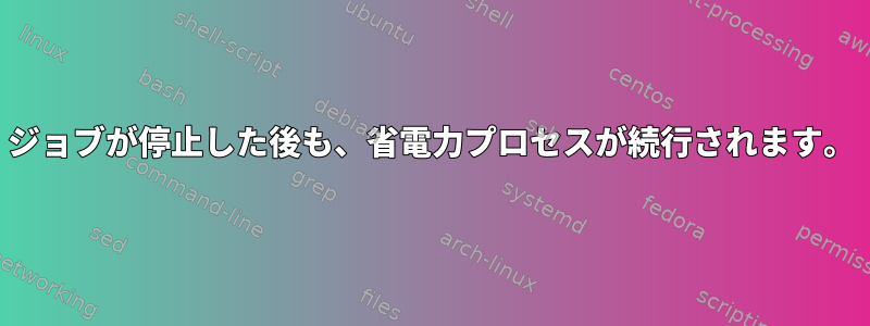 ジョブが停止した後も、省電力プロセスが続行されます。