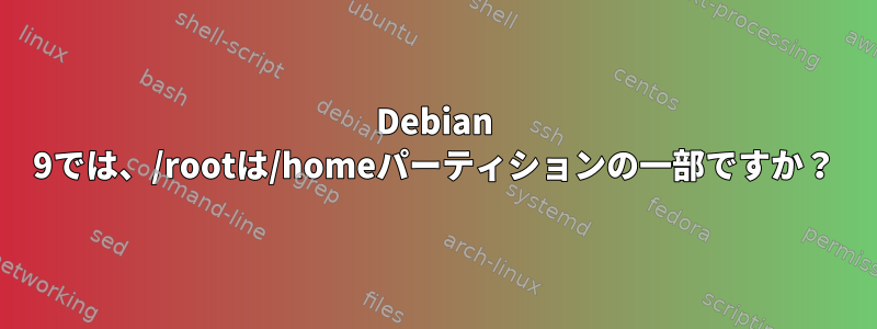 Debian 9では、/rootは/homeパーティションの一部ですか？