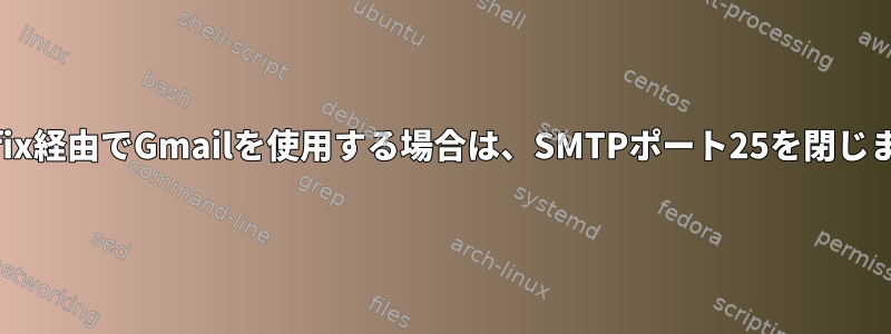 Postfix経由でGmailを使用する場合は、SMTPポート25を閉じます。