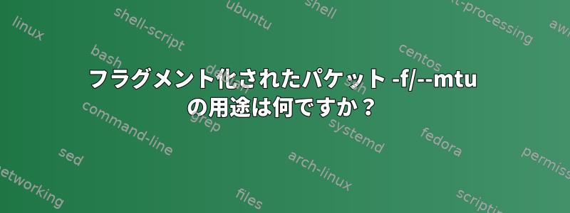 フラグメント化されたパケット -f/--mtu の用途は何ですか？