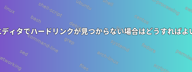 テキストエディタでハードリンクが見つからない場合はどうすればよいですか？