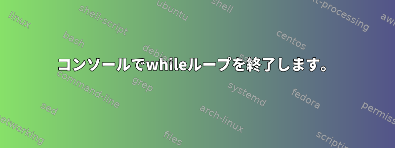 コンソールでwhileループを終了します。