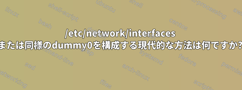 /etc/network/interfaces または同様のdummy0を構成する現代的な方法は何ですか?