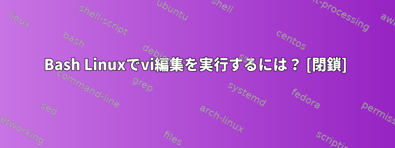 Bash Linuxでvi編集を実行するには？ [閉鎖]