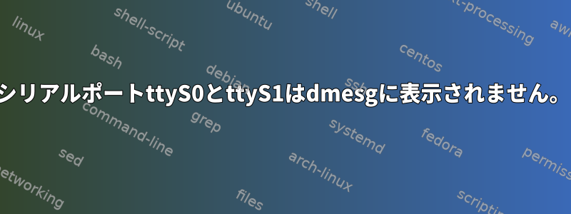 シリアルポートttyS0とttyS1はdmesgに表示されません。