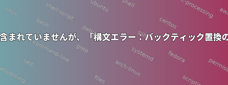 dash：私のスクリプトにバックティックが含まれていませんが、「構文エラー：バックティック置換のEOF」エラーが発生するのはなぜですか？