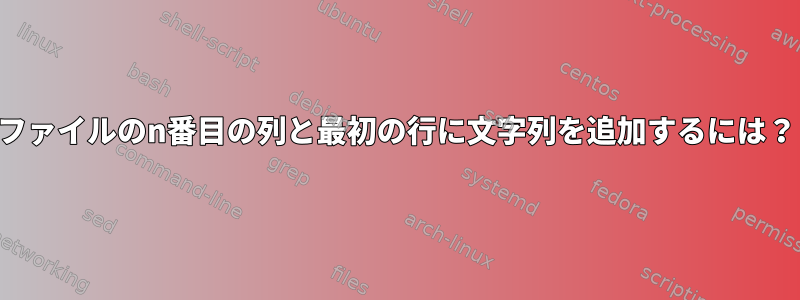 ファイルのn番目の列と最初の行に文字列を追加するには？