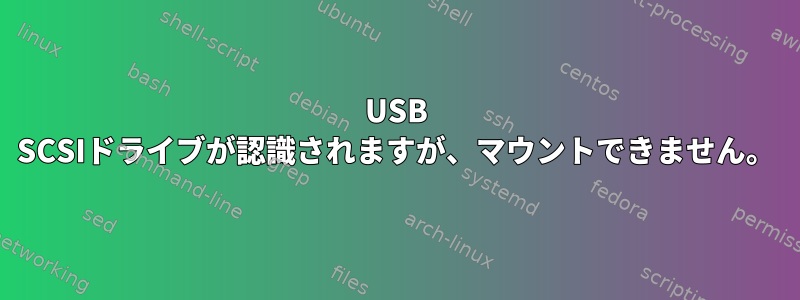 USB SCSIドライブが認識されますが、マウントできません。