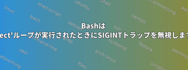 Bashは 'select'ループが実行されたときにSIGINTトラップを無視します。