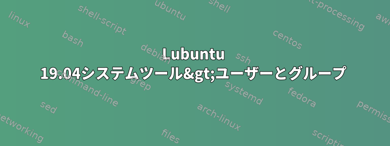 Lubuntu 19.04システムツール&gt;ユーザーとグループ