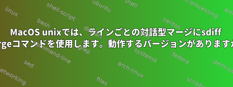 MacOS unixでは、ラインごとの対話型マージにsdiff mergeコマンドを使用します。動作するバージョンがありますか？