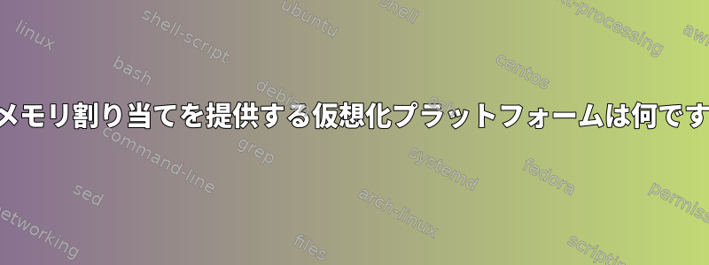 動的メモリ割り当てを提供する仮想化プラットフォームは何ですか？