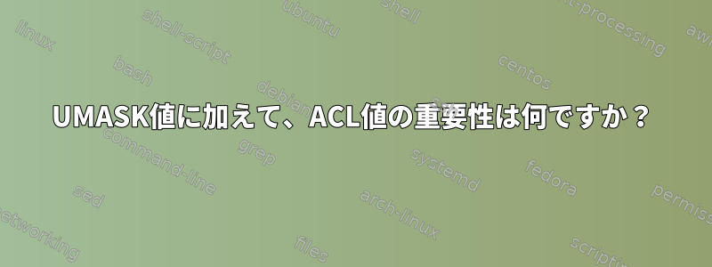 UMASK値に加えて、ACL値の重要性は何ですか？