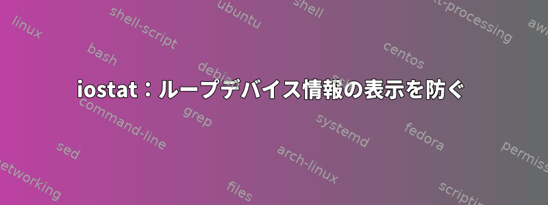 iostat：ループデバイス情報の表示を防ぐ