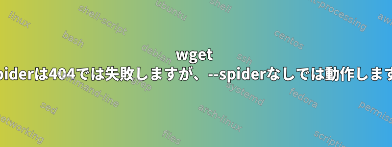 wget --spiderは404では失敗しますが、--spiderなしでは動作します。