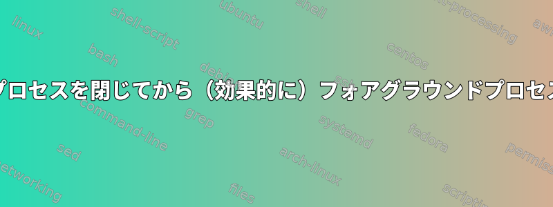 ^Cを使用してバックグラウンドプロセスを閉じてから（効果的に）フォアグラウンドプロセスを閉じる機能を再取得します。