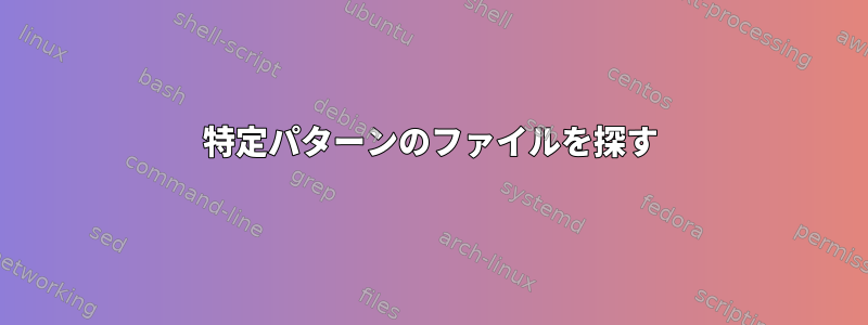 特定パターンのファイルを探す