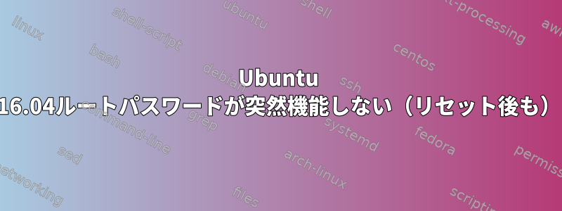 Ubuntu 16.04ルートパスワードが突然機能しない（リセット後も）