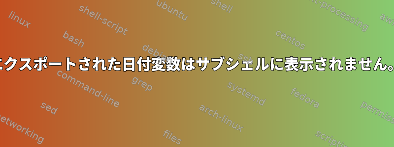 エクスポートされた日付変数はサブシェルに表示されません。