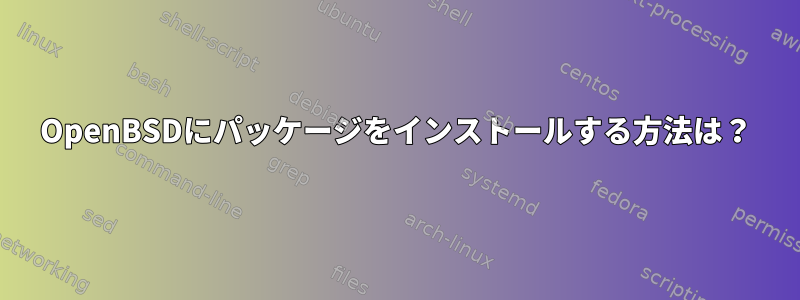 OpenBSDにパッケージをインストールする方法は？