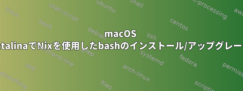 macOS CatalinaでNixを使用したbashのインストール/アップグレード