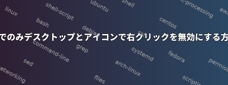 XFCE4でのみデスクトップとアイコンで右クリックを無効にする方法は？