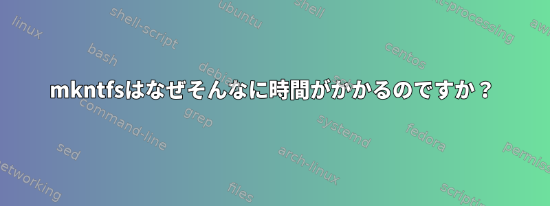 mkntfsはなぜそんなに時間がかかるのですか？