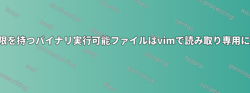 書き込み権限を持つバイナリ実行可能ファイルはvimで読み取り専用になります。