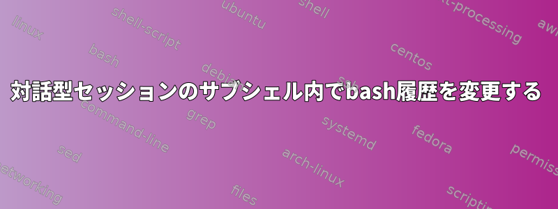 対話型セッションのサブシェル内でbash履歴を変更する