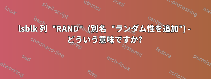 lsblk 列 "RAND" (別名 "ランダム性を追加") - どういう意味ですか?